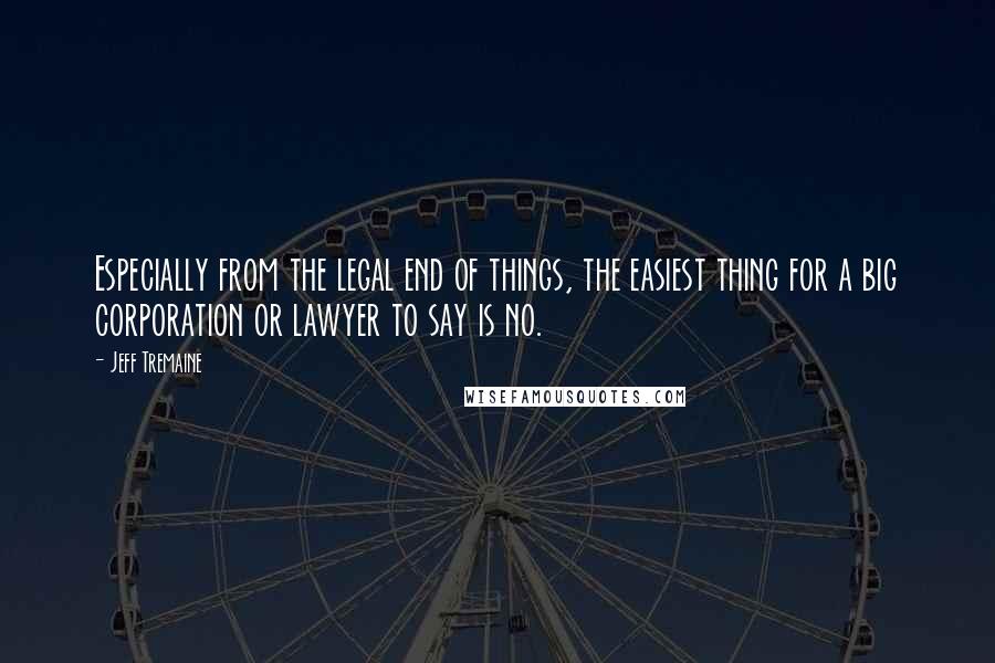 Jeff Tremaine Quotes: Especially from the legal end of things, the easiest thing for a big corporation or lawyer to say is no.