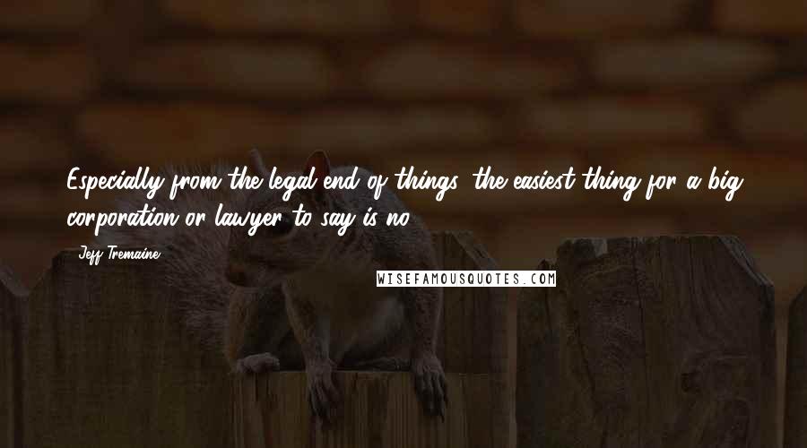 Jeff Tremaine Quotes: Especially from the legal end of things, the easiest thing for a big corporation or lawyer to say is no.