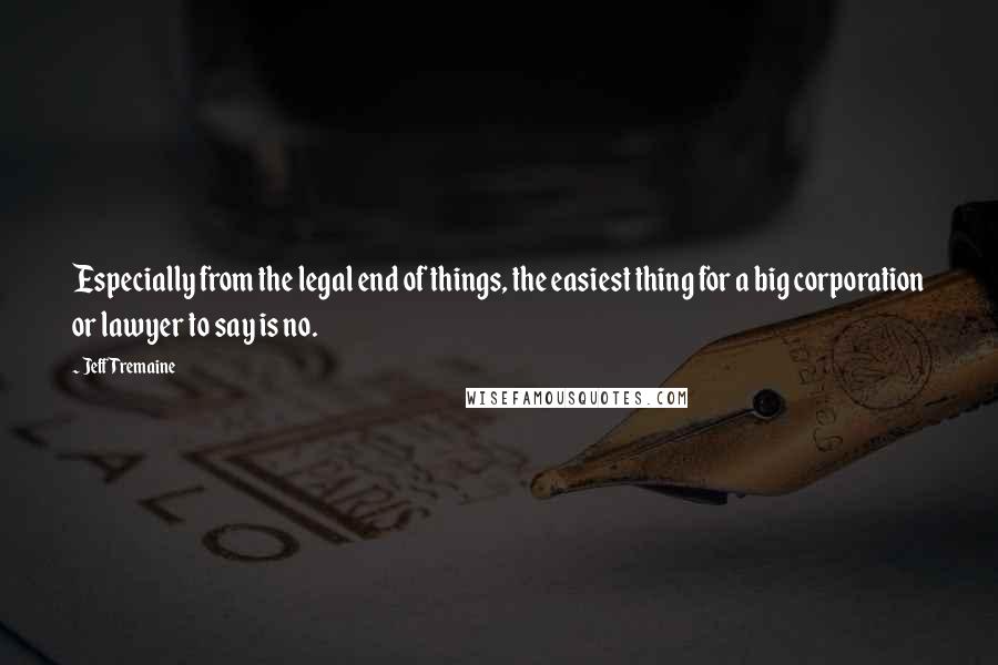 Jeff Tremaine Quotes: Especially from the legal end of things, the easiest thing for a big corporation or lawyer to say is no.
