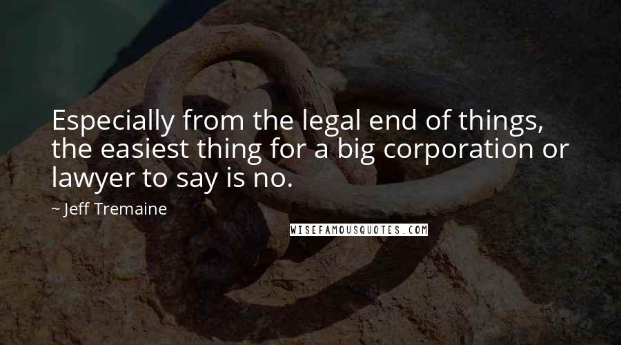 Jeff Tremaine Quotes: Especially from the legal end of things, the easiest thing for a big corporation or lawyer to say is no.