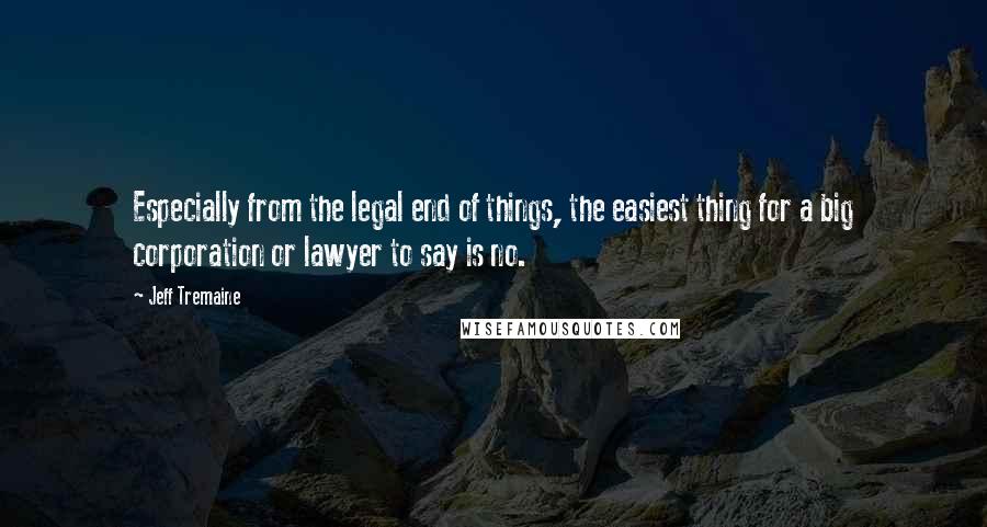 Jeff Tremaine Quotes: Especially from the legal end of things, the easiest thing for a big corporation or lawyer to say is no.