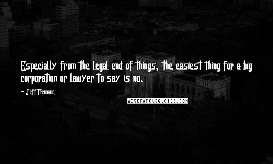 Jeff Tremaine Quotes: Especially from the legal end of things, the easiest thing for a big corporation or lawyer to say is no.