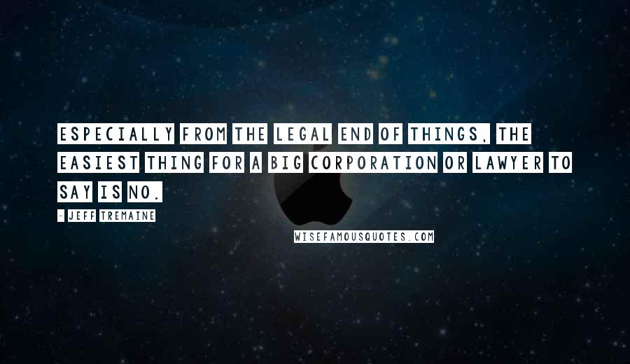 Jeff Tremaine Quotes: Especially from the legal end of things, the easiest thing for a big corporation or lawyer to say is no.