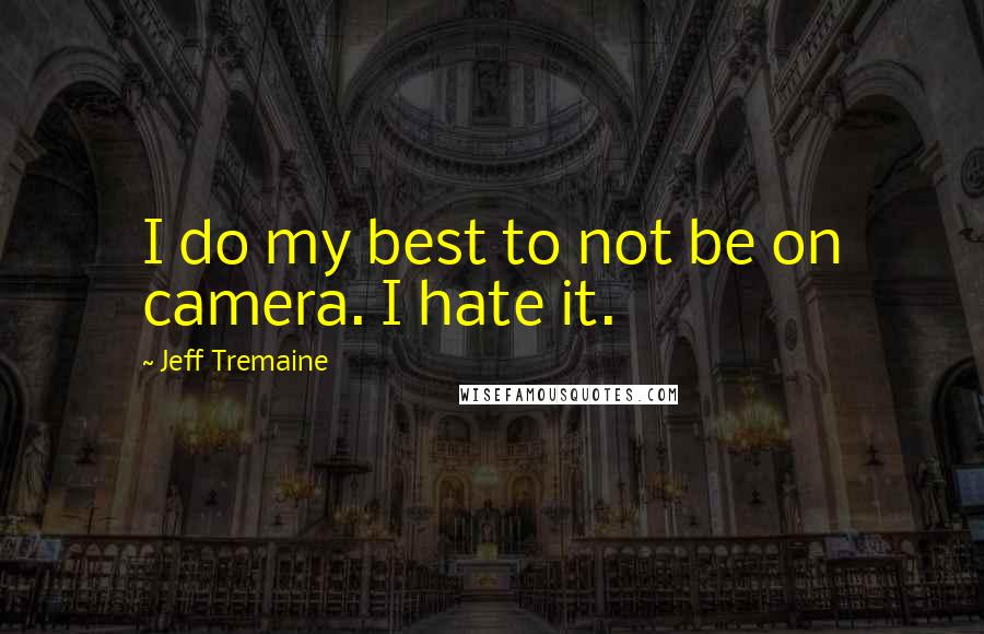 Jeff Tremaine Quotes: I do my best to not be on camera. I hate it.