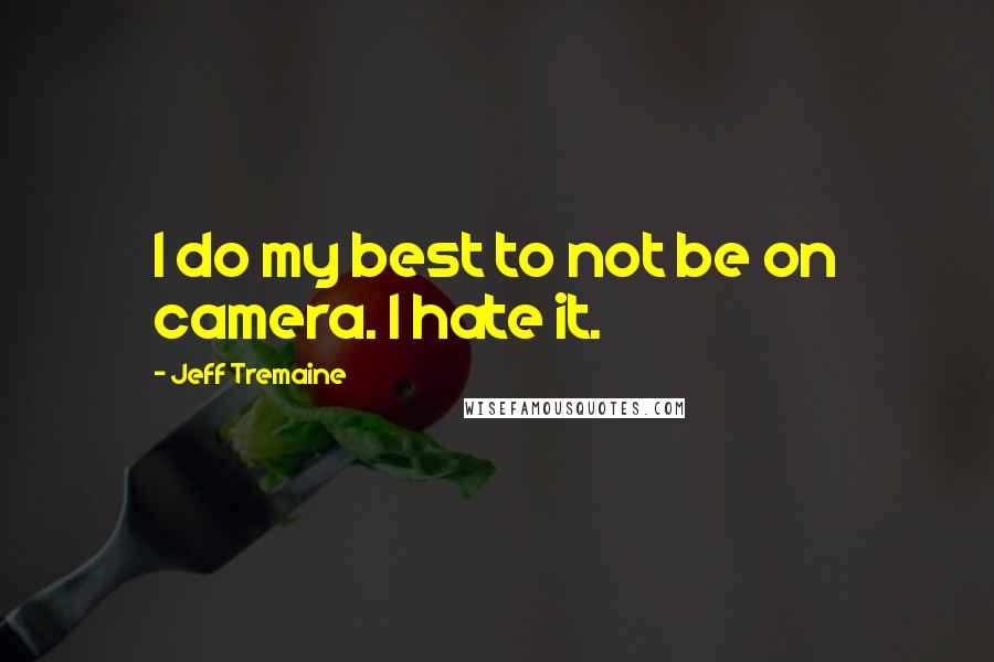 Jeff Tremaine Quotes: I do my best to not be on camera. I hate it.