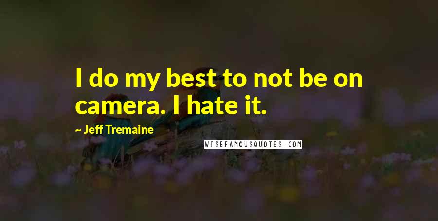 Jeff Tremaine Quotes: I do my best to not be on camera. I hate it.