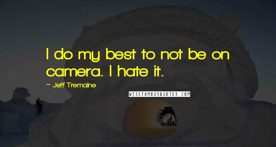 Jeff Tremaine Quotes: I do my best to not be on camera. I hate it.