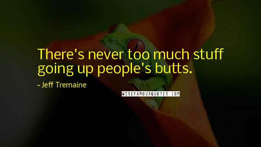 Jeff Tremaine Quotes: There's never too much stuff going up people's butts.