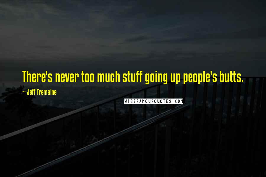 Jeff Tremaine Quotes: There's never too much stuff going up people's butts.