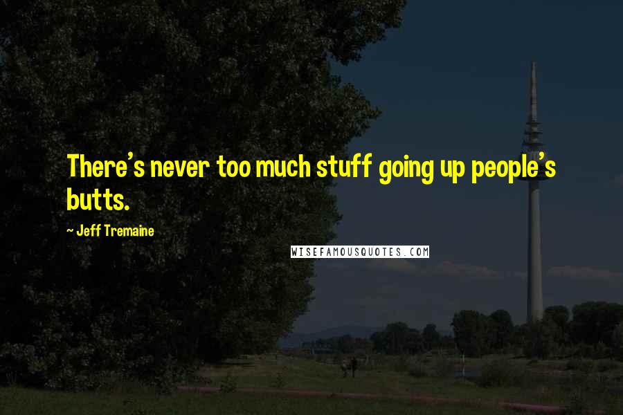 Jeff Tremaine Quotes: There's never too much stuff going up people's butts.