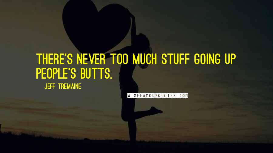 Jeff Tremaine Quotes: There's never too much stuff going up people's butts.
