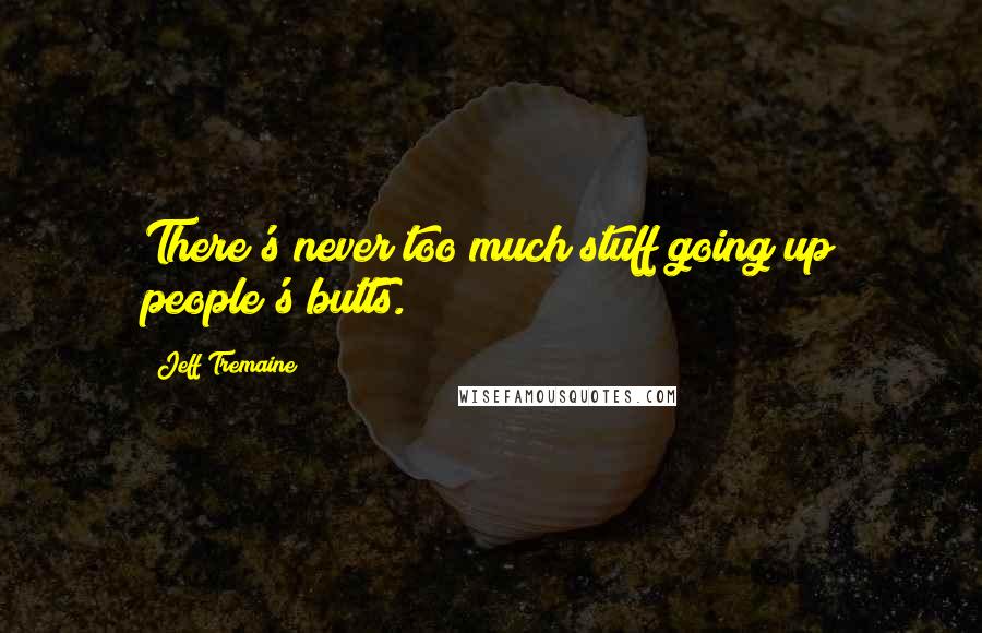 Jeff Tremaine Quotes: There's never too much stuff going up people's butts.