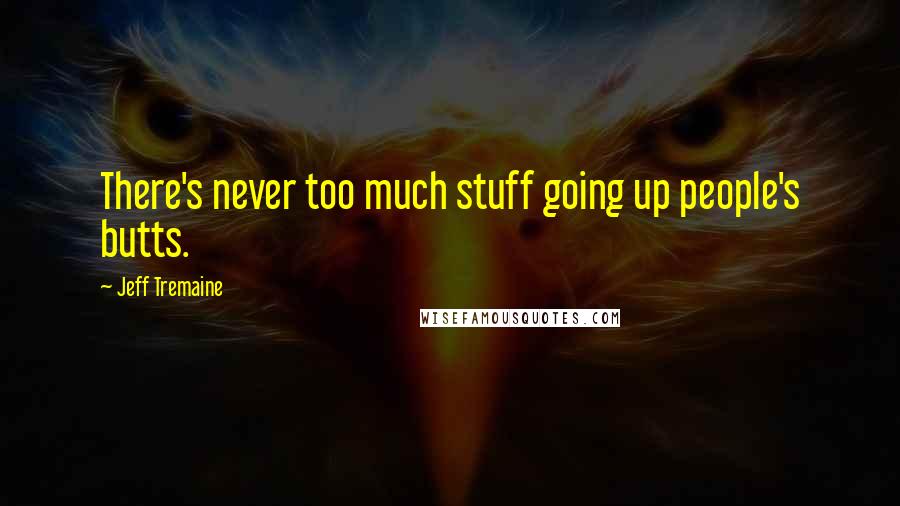 Jeff Tremaine Quotes: There's never too much stuff going up people's butts.