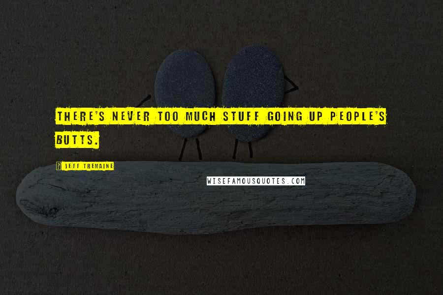 Jeff Tremaine Quotes: There's never too much stuff going up people's butts.