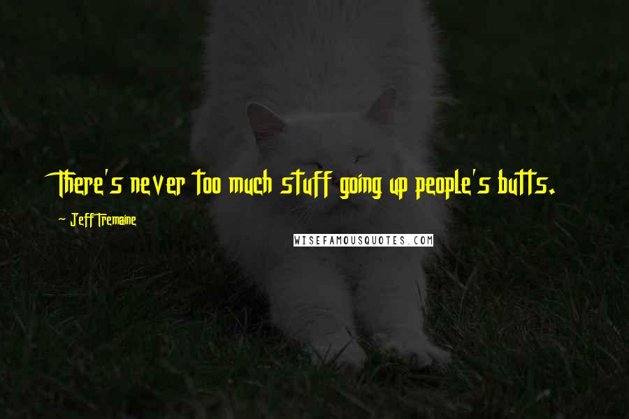 Jeff Tremaine Quotes: There's never too much stuff going up people's butts.