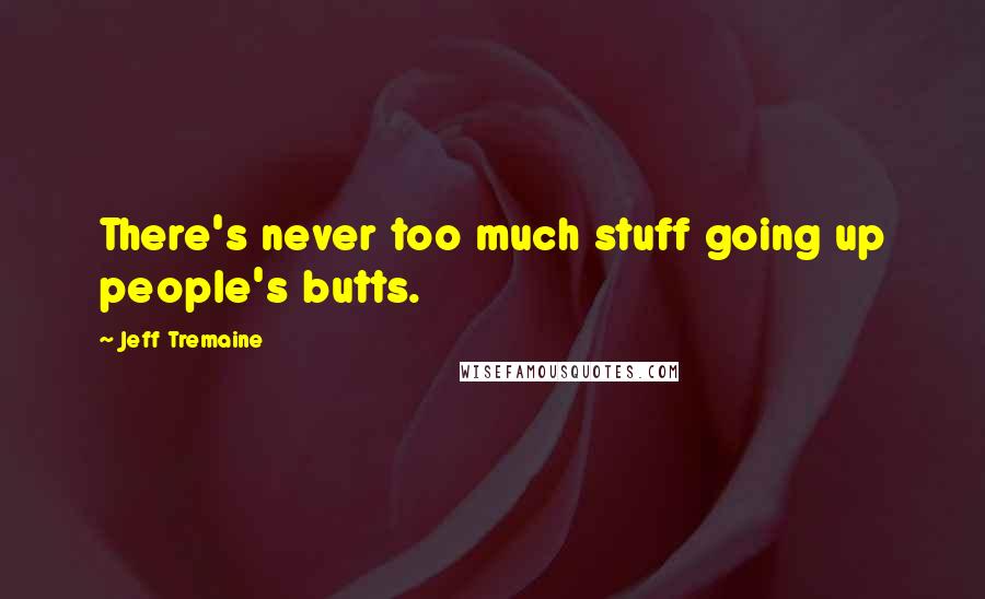 Jeff Tremaine Quotes: There's never too much stuff going up people's butts.