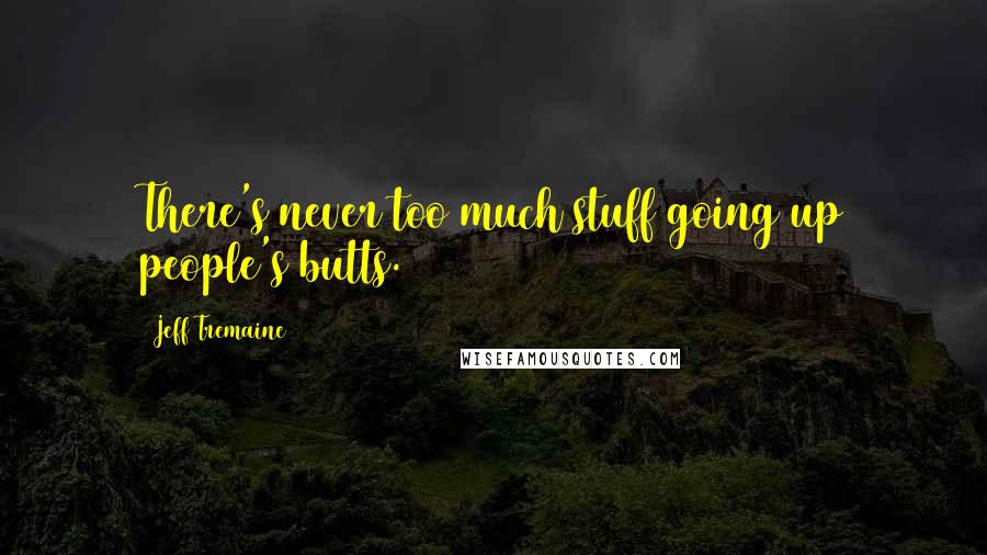 Jeff Tremaine Quotes: There's never too much stuff going up people's butts.