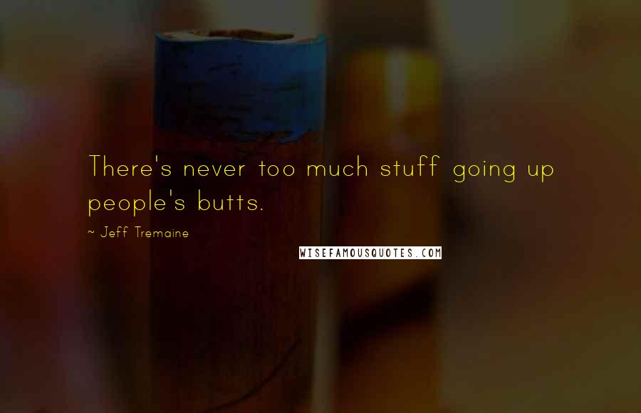 Jeff Tremaine Quotes: There's never too much stuff going up people's butts.