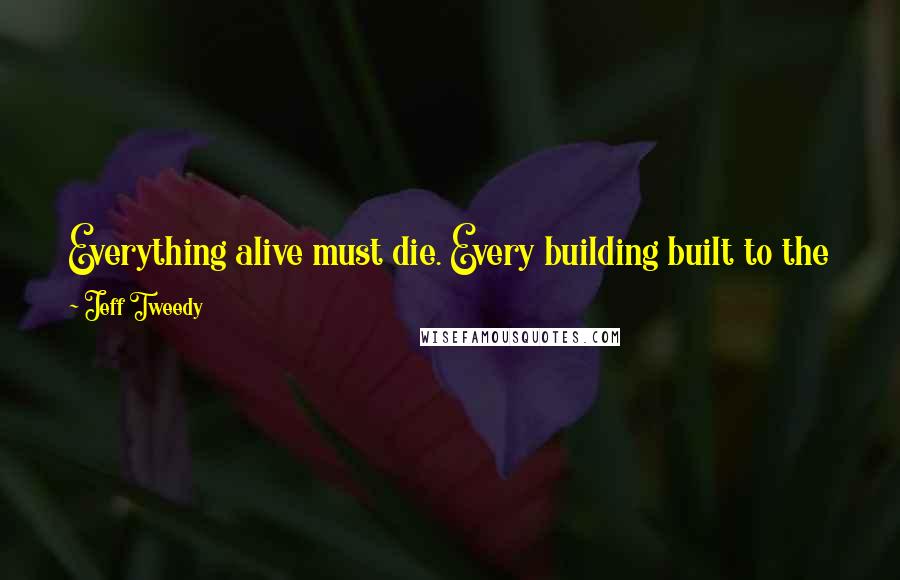 Jeff Tweedy Quotes: Everything alive must die. Every building built to the sky will fall. Don't try to tell me my everlasting love is a lie.