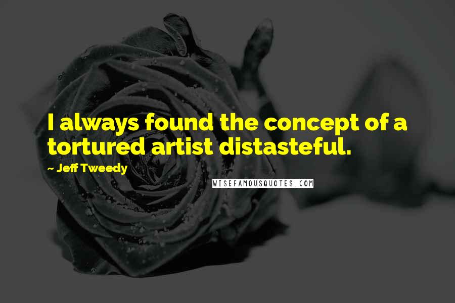 Jeff Tweedy Quotes: I always found the concept of a tortured artist distasteful.