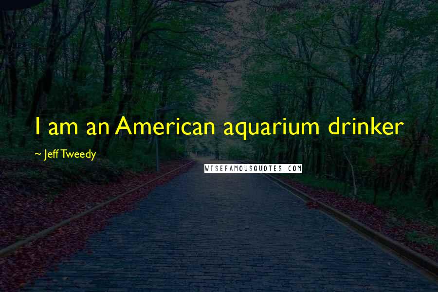 Jeff Tweedy Quotes: I am an American aquarium drinker