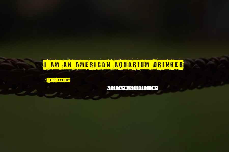 Jeff Tweedy Quotes: I am an American aquarium drinker