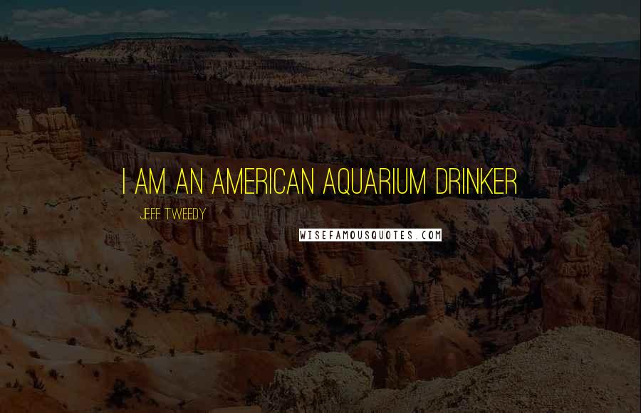 Jeff Tweedy Quotes: I am an American aquarium drinker