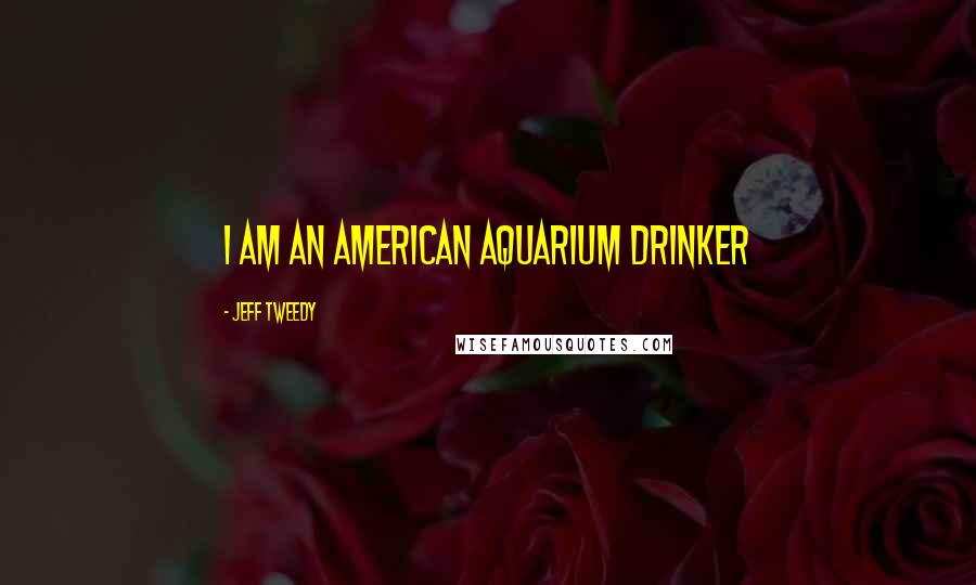 Jeff Tweedy Quotes: I am an American aquarium drinker