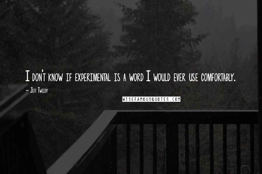 Jeff Tweedy Quotes: I don't know if experimental is a word I would ever use comfortably.