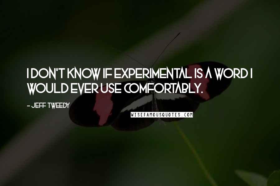 Jeff Tweedy Quotes: I don't know if experimental is a word I would ever use comfortably.