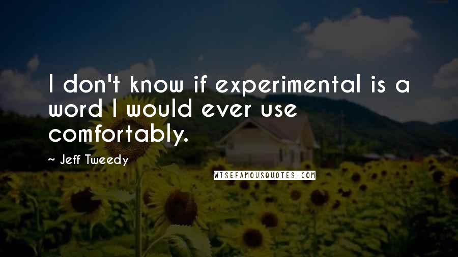 Jeff Tweedy Quotes: I don't know if experimental is a word I would ever use comfortably.