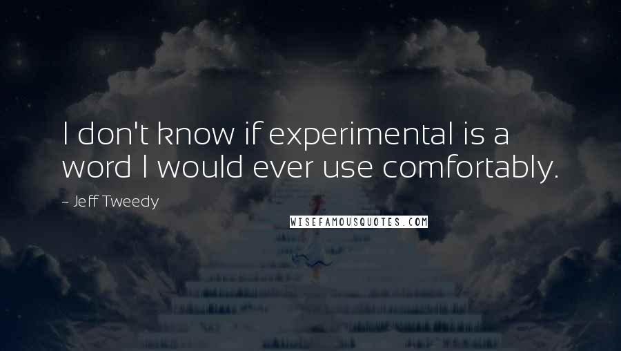 Jeff Tweedy Quotes: I don't know if experimental is a word I would ever use comfortably.