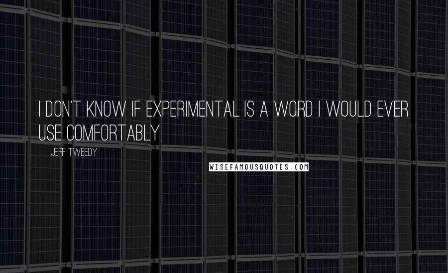 Jeff Tweedy Quotes: I don't know if experimental is a word I would ever use comfortably.