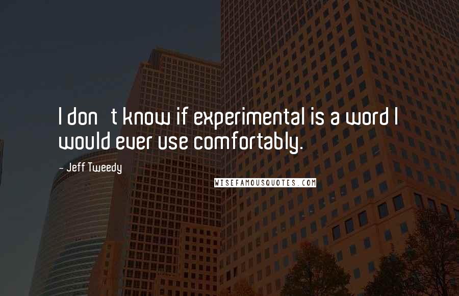 Jeff Tweedy Quotes: I don't know if experimental is a word I would ever use comfortably.