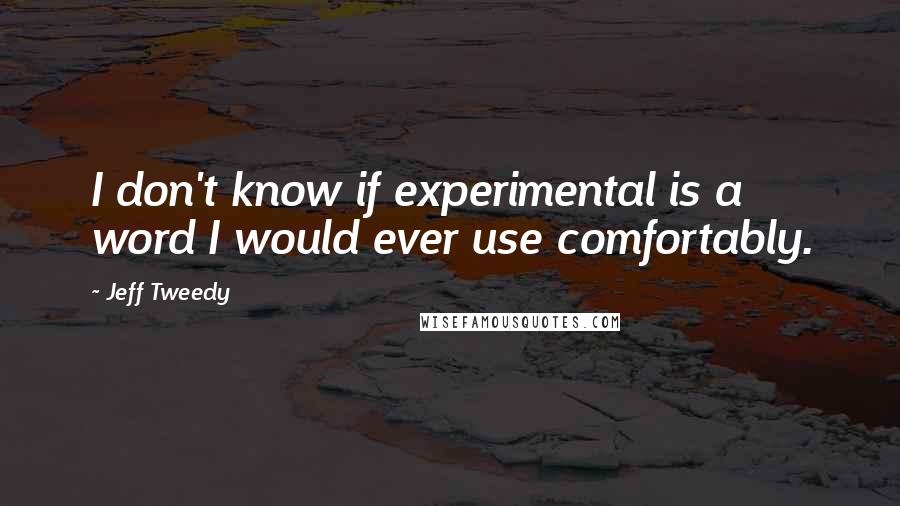 Jeff Tweedy Quotes: I don't know if experimental is a word I would ever use comfortably.