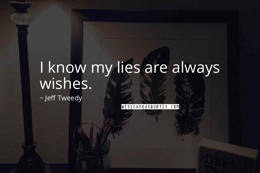 Jeff Tweedy Quotes: I know my lies are always wishes.