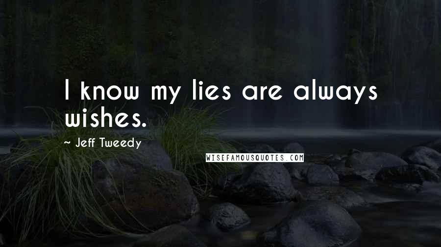 Jeff Tweedy Quotes: I know my lies are always wishes.