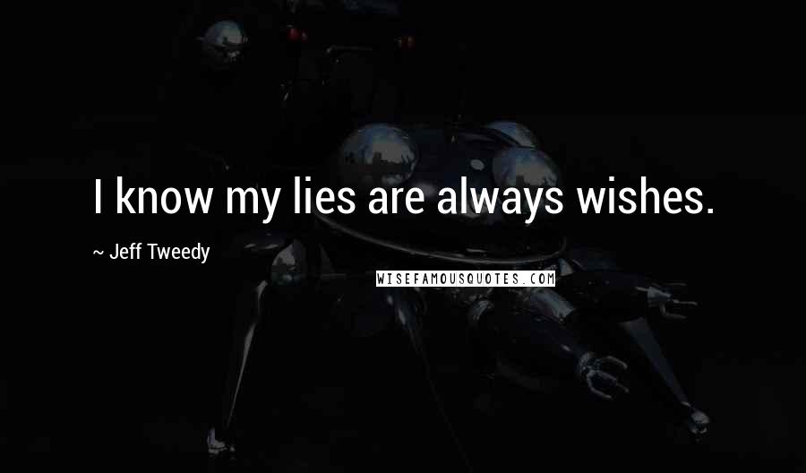 Jeff Tweedy Quotes: I know my lies are always wishes.