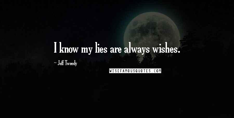 Jeff Tweedy Quotes: I know my lies are always wishes.