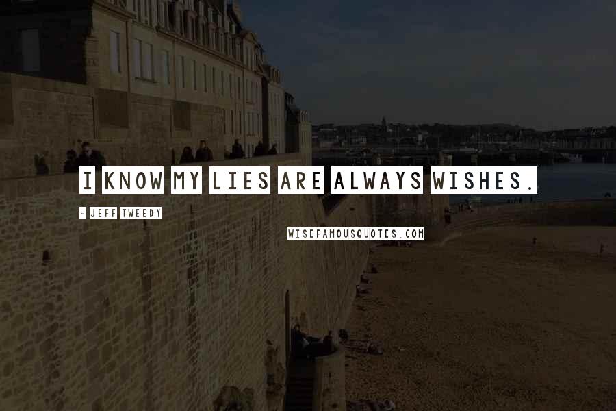 Jeff Tweedy Quotes: I know my lies are always wishes.