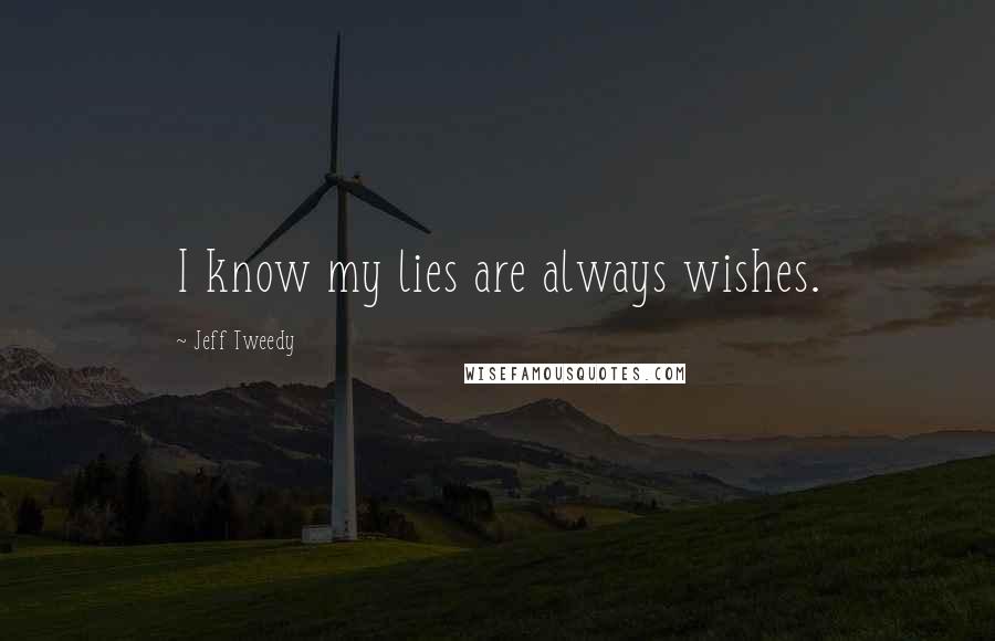 Jeff Tweedy Quotes: I know my lies are always wishes.