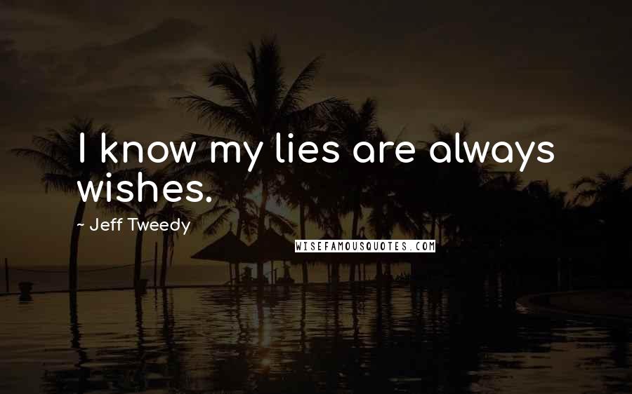Jeff Tweedy Quotes: I know my lies are always wishes.