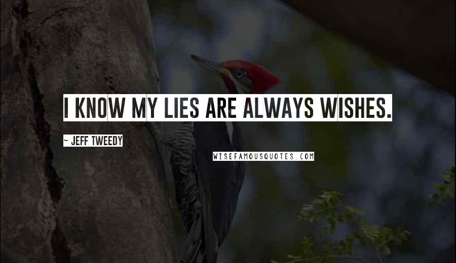 Jeff Tweedy Quotes: I know my lies are always wishes.
