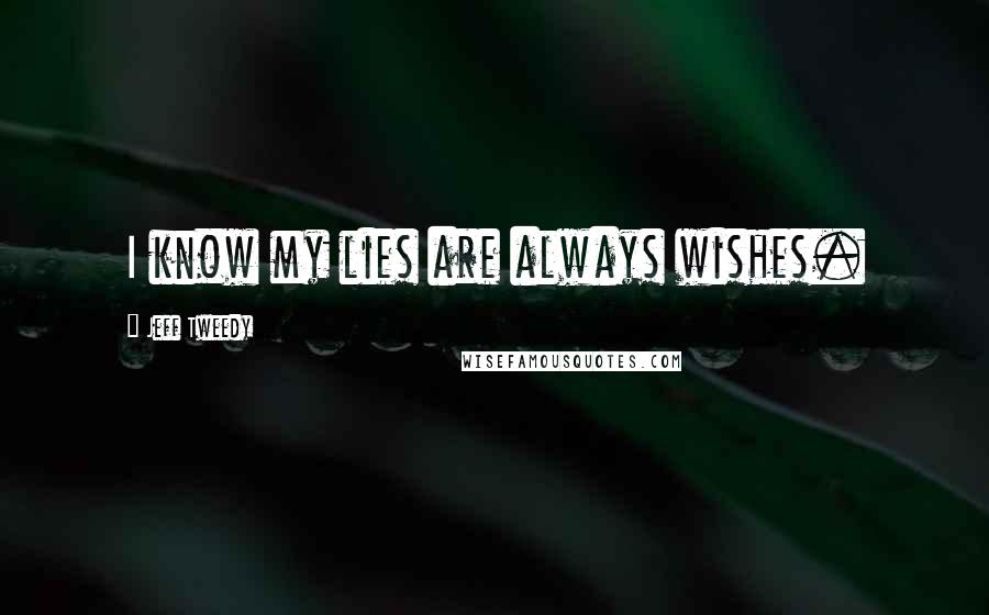 Jeff Tweedy Quotes: I know my lies are always wishes.