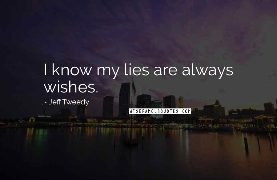 Jeff Tweedy Quotes: I know my lies are always wishes.
