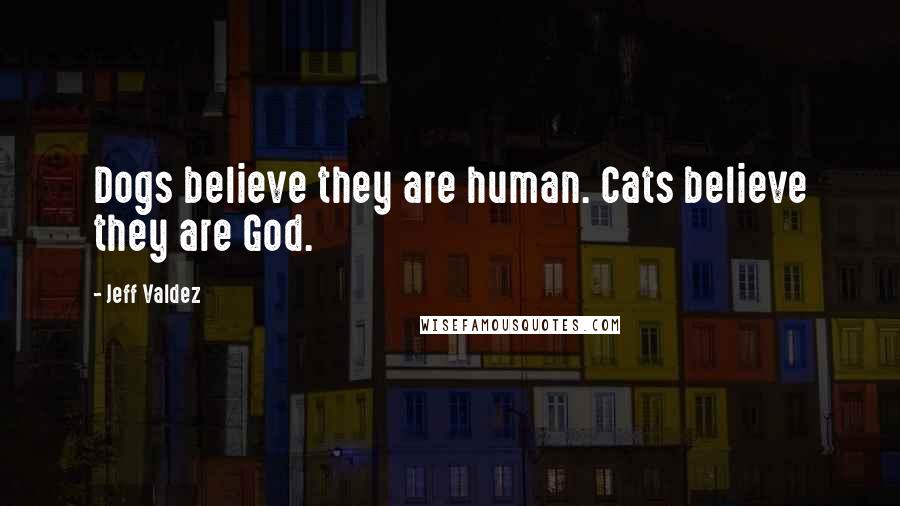 Jeff Valdez Quotes: Dogs believe they are human. Cats believe they are God.