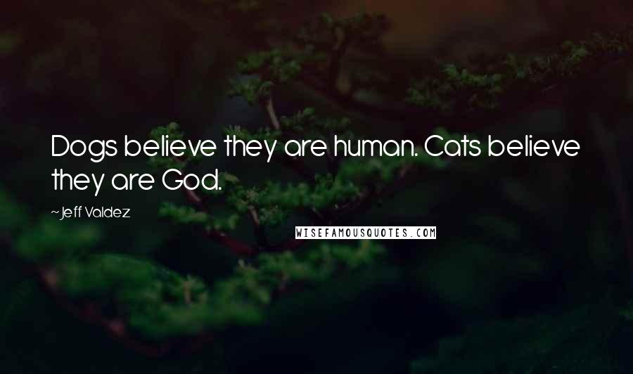 Jeff Valdez Quotes: Dogs believe they are human. Cats believe they are God.