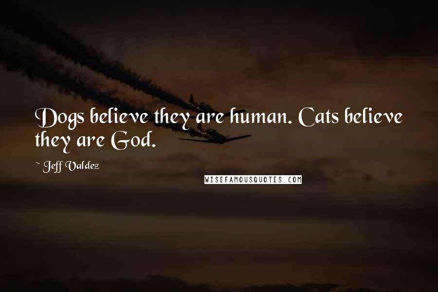 Jeff Valdez Quotes: Dogs believe they are human. Cats believe they are God.