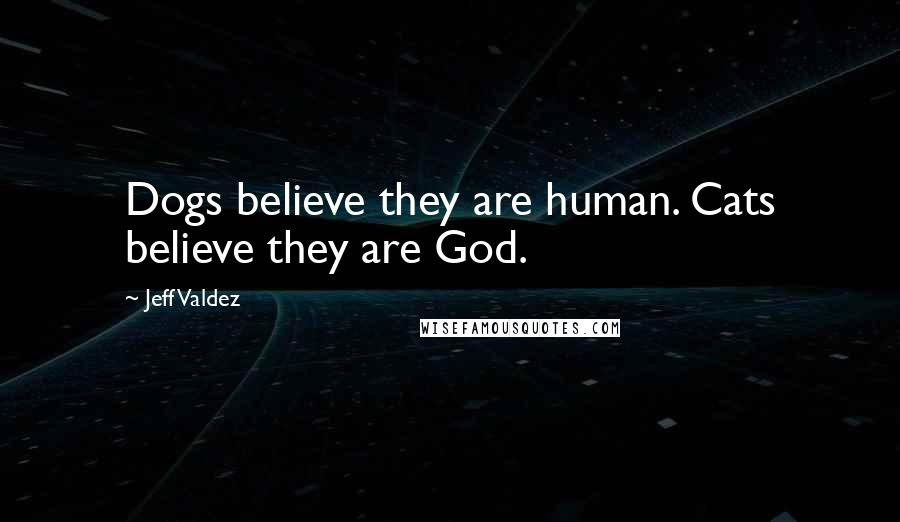 Jeff Valdez Quotes: Dogs believe they are human. Cats believe they are God.