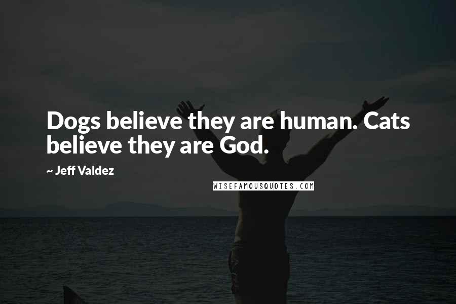 Jeff Valdez Quotes: Dogs believe they are human. Cats believe they are God.